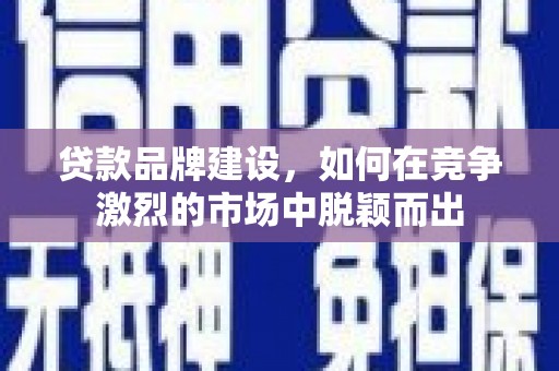 南郊贷款品牌建设，如何在竞争激烈的市场中脱颖而出
