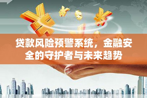 南郊贷款风险预警系统，金融安全的守护者与未来趋势