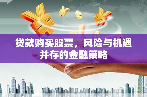 南郊贷款购买股票，风险与机遇并存的金融策略