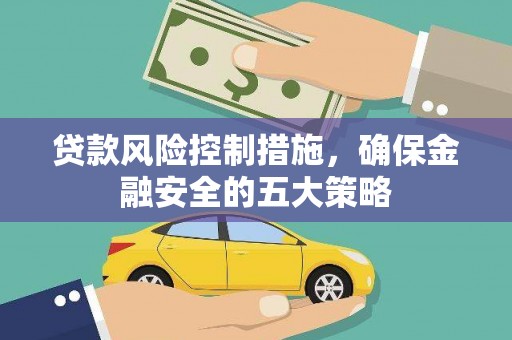 南郊贷款风险控制措施，确保金融安全的五大策略