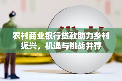 南郊农村商业银行贷款助力乡村振兴，机遇与挑战并存