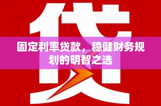 南郊固定利率贷款，稳健财务规划的明智之选