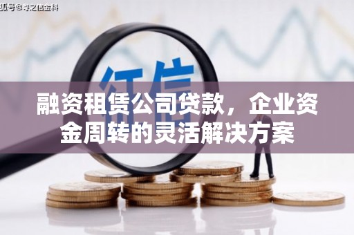南郊融资租赁公司贷款，企业资金周转的灵活解决方案