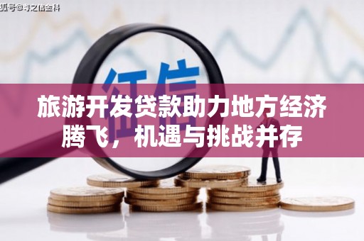 南郊旅游开发贷款助力地方经济腾飞，机遇与挑战并存