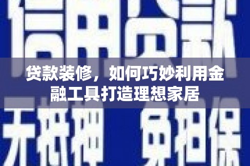 南郊贷款装修，如何巧妙利用金融工具打造理想家居