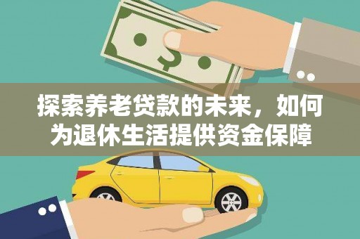 南郊探索养老贷款的未来，如何为退休生活提供资金保障