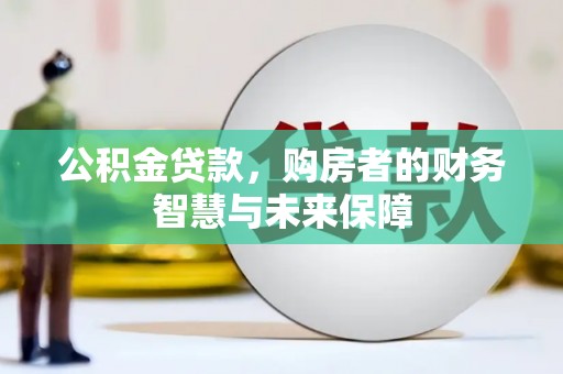 南郊公积金贷款，购房者的财务智慧与未来保障