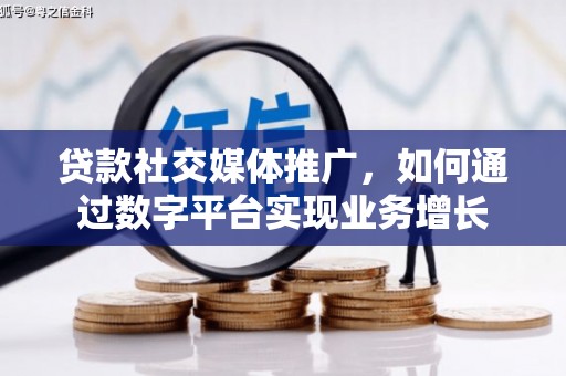 南郊贷款社交媒体推广，如何通过数字平台实现业务增长