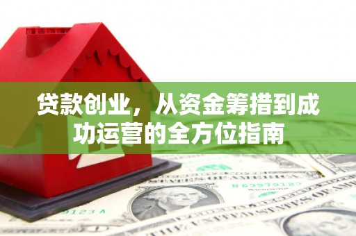 南郊贷款创业，从资金筹措到成功运营的全方位指南