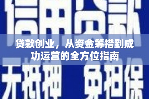 南郊贷款创业，从资金筹措到成功运营的全方位指南