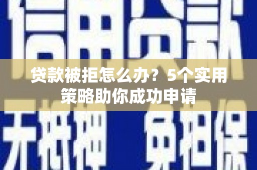 南郊贷款被拒怎么办？5个实用策略助你成功申请