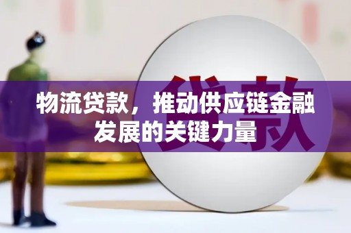 南郊物流贷款，推动供应链金融发展的关键力量