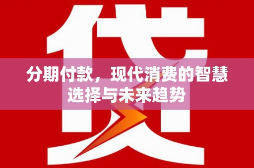 南郊分期付款，现代消费的智慧选择与未来趋势