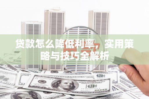 南郊贷款怎么降低利率，实用策略与技巧全解析