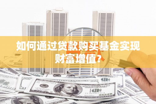 南郊如何通过贷款购买基金实现财富增值？