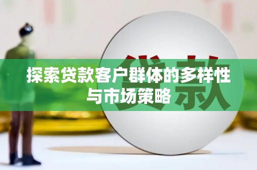 南郊探索贷款客户群体的多样性与市场策略