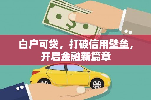 南郊白户可贷，打破信用壁垒，开启金融新篇章