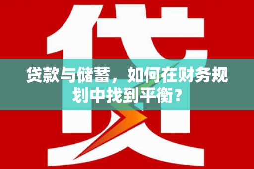 南郊贷款与储蓄，如何在财务规划中找到平衡？