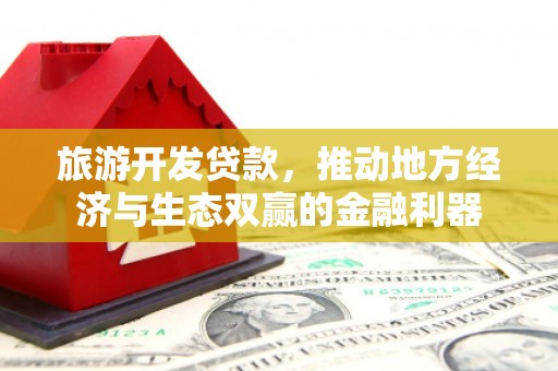 南郊旅游开发贷款，推动地方经济与生态双赢的金融利器