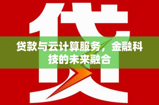 南郊贷款与云计算服务，金融科技的未来融合