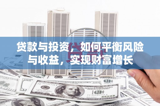 南郊贷款与投资，如何平衡风险与收益，实现财富增长
