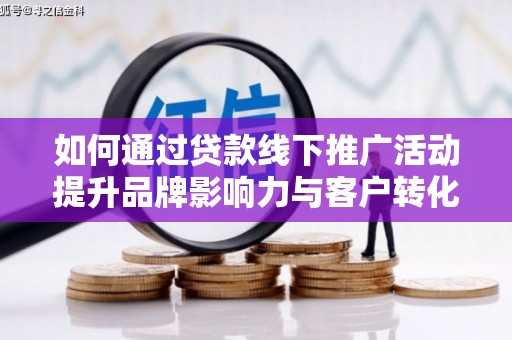 南郊如何通过贷款线下推广活动提升品牌影响力与客户转化率