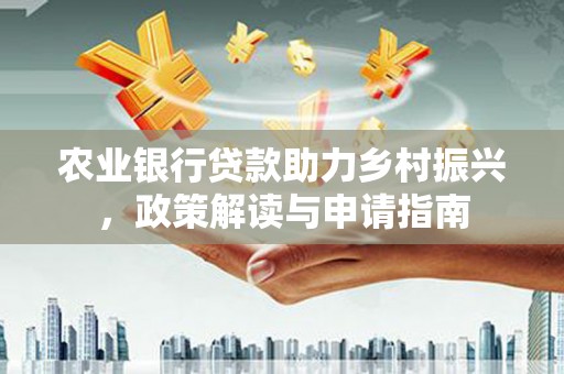 南郊农业银行贷款助力乡村振兴，政策解读与申请指南