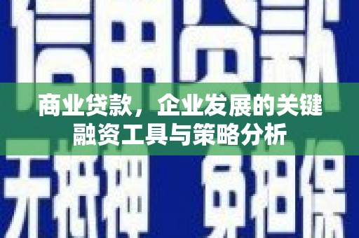南郊商业贷款，企业发展的关键融资工具与策略分析