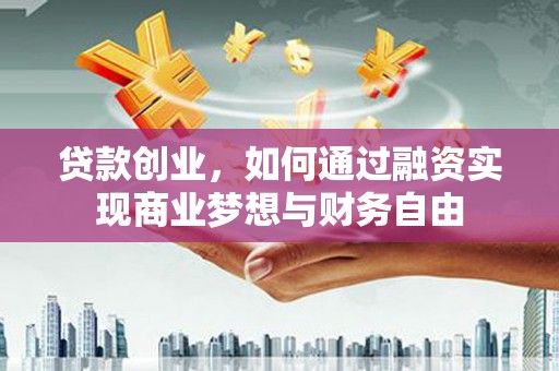 南郊贷款创业，如何通过融资实现商业梦想与财务自由