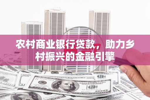 南郊农村商业银行贷款，助力乡村振兴的金融引擎