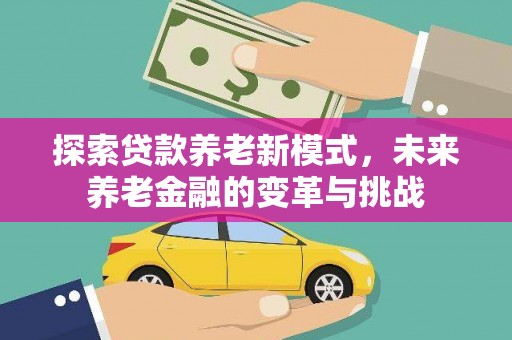 南郊探索贷款养老新模式，未来养老金融的变革与挑战