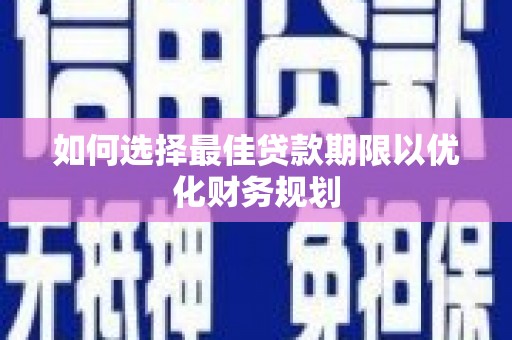 南郊如何选择最佳贷款期限以优化财务规划