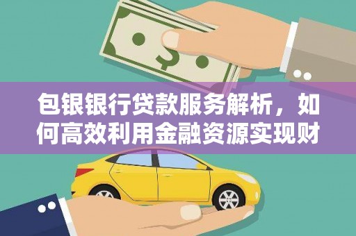 南郊包银银行贷款服务解析，如何高效利用金融资源实现财富增长