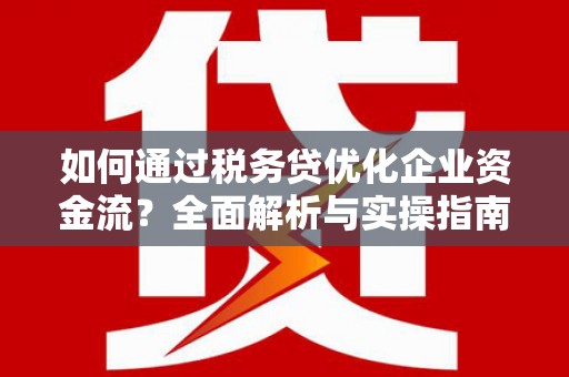 南郊如何通过税务贷优化企业资金流？全面解析与实操指南