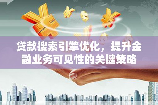 南郊贷款搜索引擎优化，提升金融业务可见性的关键策略