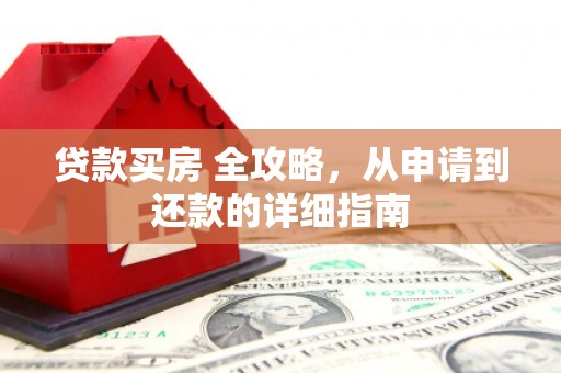 南郊贷款买房 全攻略，从申请到还款的详细指南