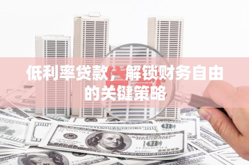 南郊低利率贷款，解锁财务自由的关键策略
