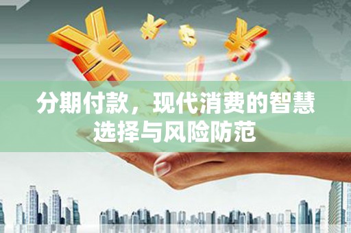 南郊分期付款，现代消费的智慧选择与风险防范