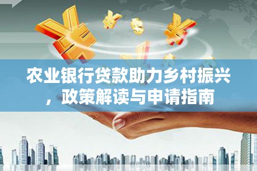 南郊农业银行贷款助力乡村振兴，政策解读与申请指南
