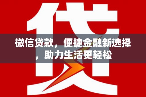 南郊微信贷款，便捷金融新选择，助力生活更轻松