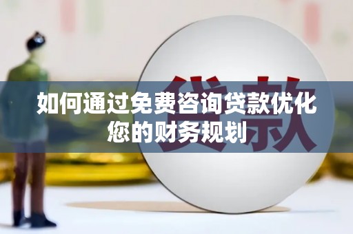南郊如何通过免费咨询贷款优化您的财务规划