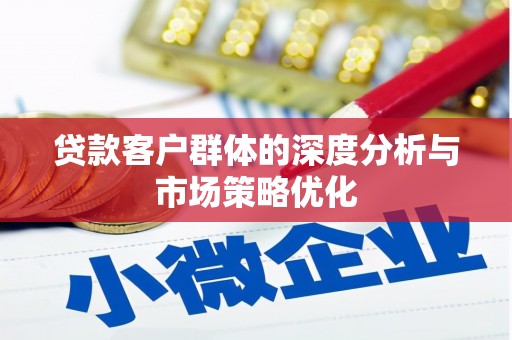南郊贷款客户群体的深度分析与市场策略优化