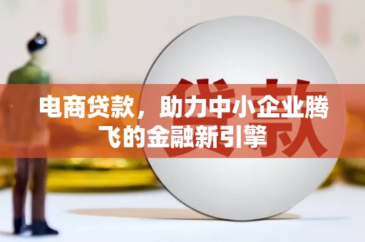 南郊电商贷款，助力中小企业腾飞的金融新引擎