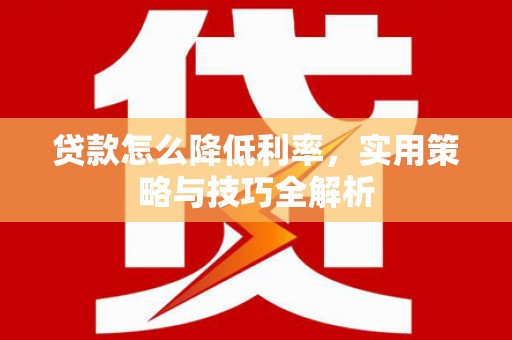 南郊贷款怎么降低利率，实用策略与技巧全解析