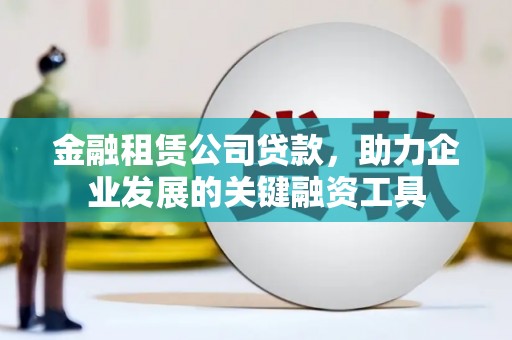 南郊金融租赁公司贷款，助力企业发展的关键融资工具