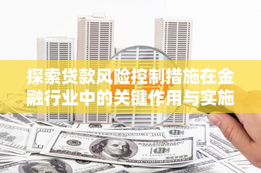 南郊探索贷款风险控制措施在金融行业中的关键作用与实施策略