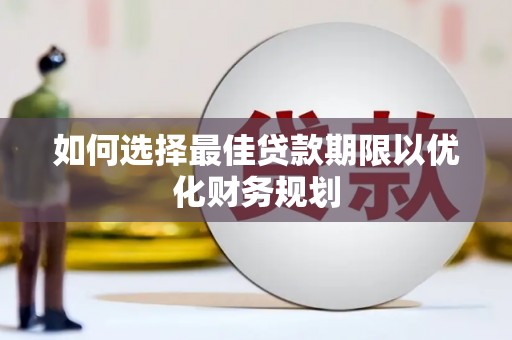 南郊如何选择最佳贷款期限以优化财务规划