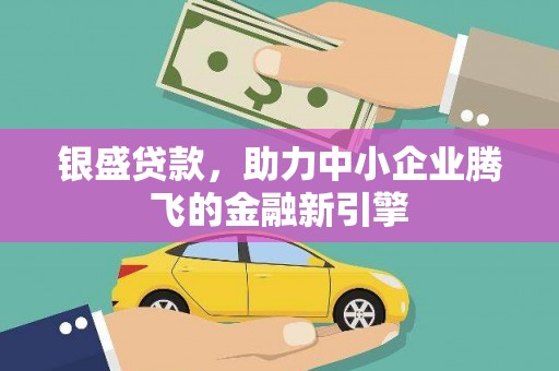 南郊银盛贷款，助力中小企业腾飞的金融新引擎