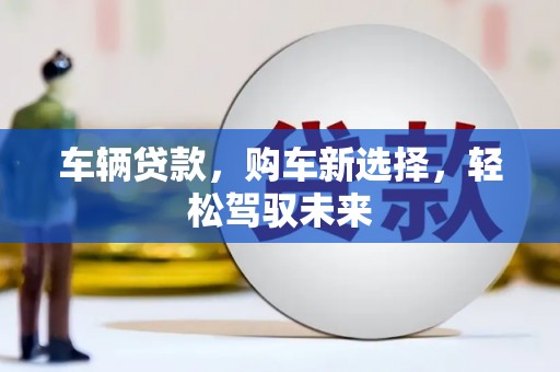 南郊车辆贷款，购车新选择，轻松驾驭未来