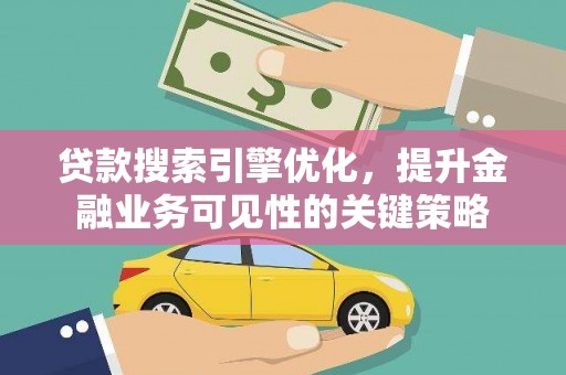 南郊贷款搜索引擎优化，提升金融业务可见性的关键策略